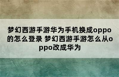 梦幻西游手游华为手机换成oppo的怎么登录 梦幻西游手游怎么从oppo改成华为